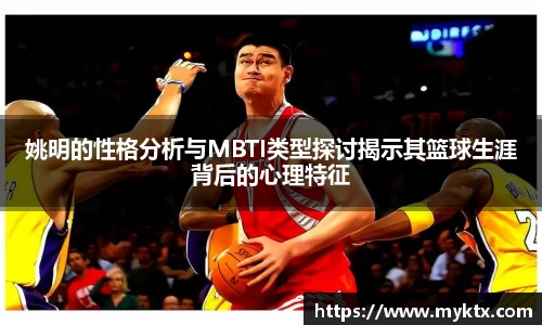 姚明的性格分析与MBTI类型探讨揭示其篮球生涯背后的心理特征