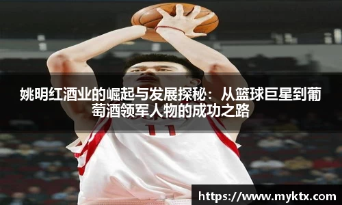 姚明红酒业的崛起与发展探秘：从篮球巨星到葡萄酒领军人物的成功之路