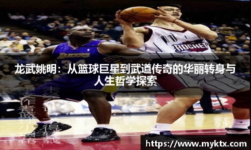 龙武姚明：从篮球巨星到武道传奇的华丽转身与人生哲学探索